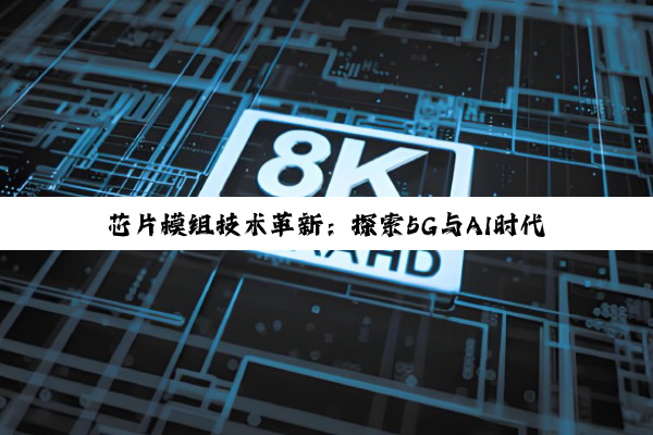 芯片模组技术革新：探索5G与AI时代下的最新应用与热点趋势