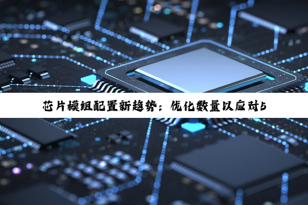 芯片模组配置新趋势：优化数量以应对5G、AI及物联网最新热点