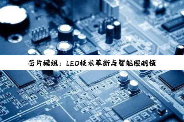 芯片模组：LED技术革新与智能照明领域的最新热点