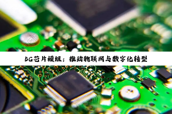 5G芯片模组：推动物联网与数字化转型的最新热点