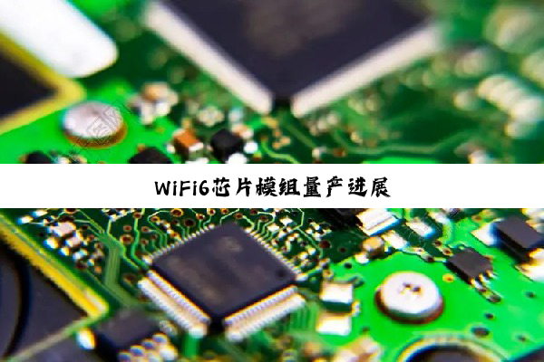 今日科普|WiFi6芯片模组量产进展