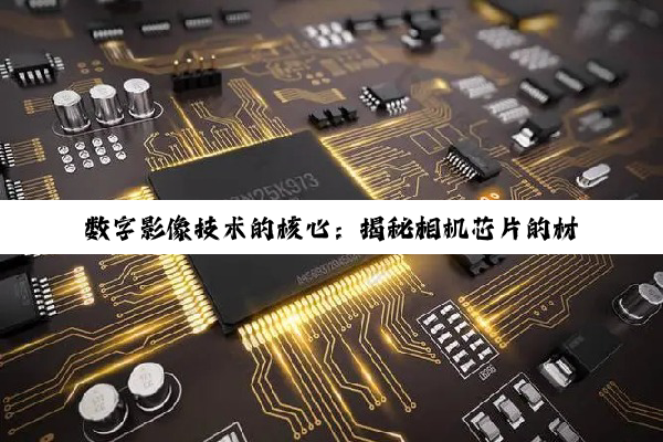 【科普解答】数字影像技术的核心：揭秘相机芯片的材料、生产与市场格局