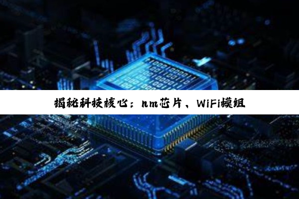【科普解答】揭秘科技核心：nm芯片、WiFi模组、镜头模组与模拟芯片的深度探索