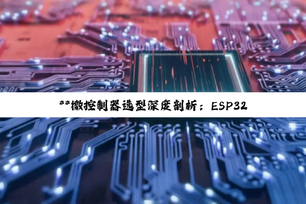 【科普解答】**微控制器选型深度剖析：ESP32系列、Arduino、STM32的差异化对比...