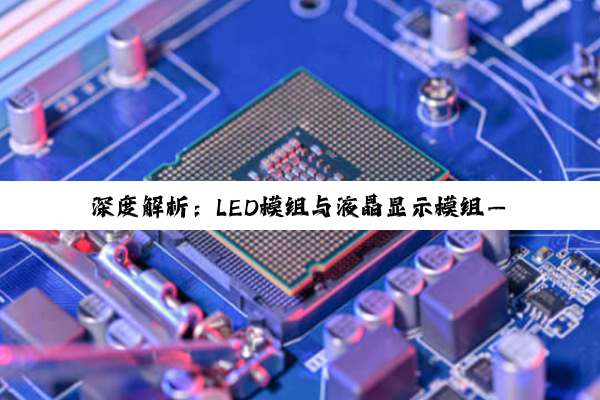 【科普解答】深度解析：LED模组与液晶显示模组——现代显示技术的核心支柱与未来展望