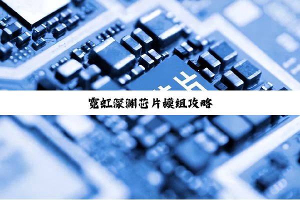 今日科普|霓虹深渊芯片模组攻略