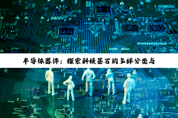 半导体器件：探索科技基石的多样分类与无限潜力