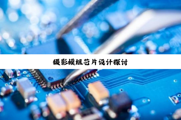 今日科普|摄影模组芯片设计探讨