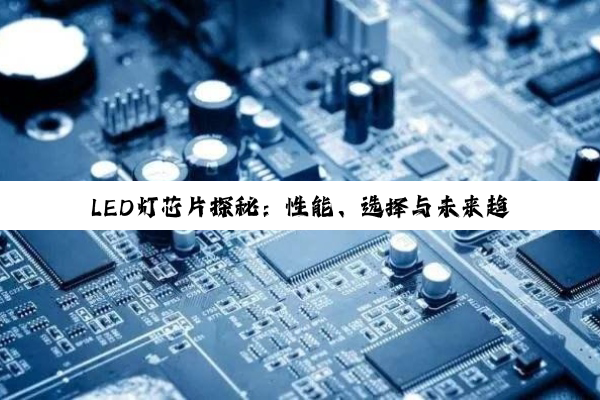【科普解答】LED灯芯片探秘：性能、选择与未来趋势深度解析