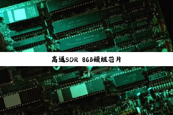今日科普|高通SDR 865模组芯片