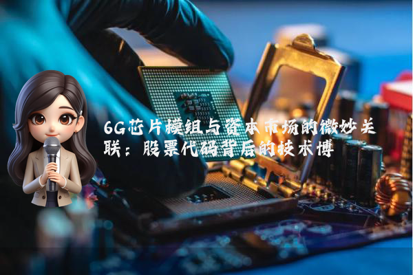 6G芯片模组与资本市场的微妙关联：股票代码背后的技术博弈